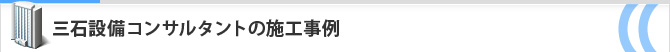 三石設備コンサルタントの施工事例