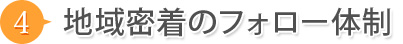 4.地域密着のフォロー体制